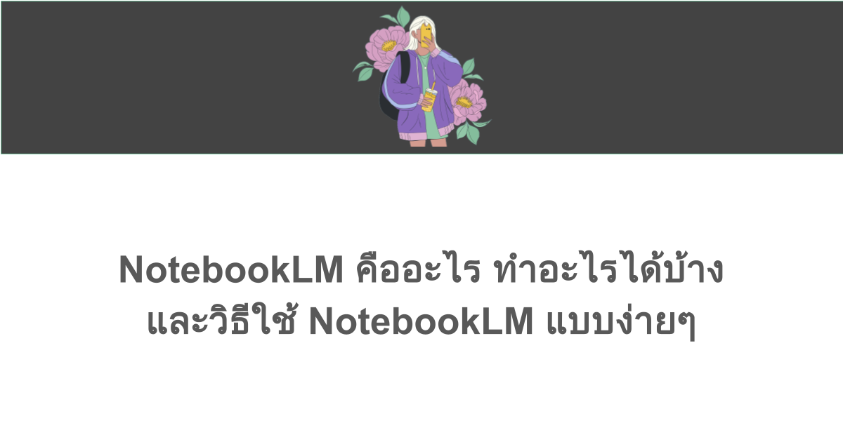 NotebookLM คืออะไร ทำอะไรได้บ้าง และวิธีใช้ NotebookLM แบบง่ายๆ