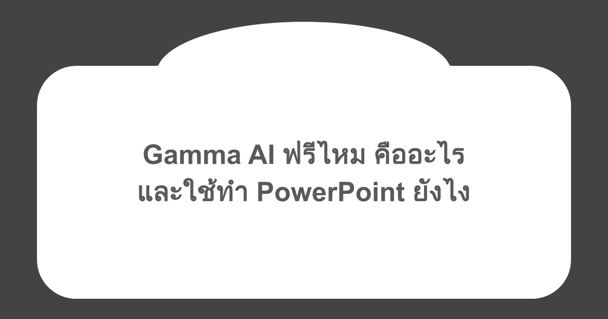 Gamma AI ฟรีไหม คืออะไร และใช้ทำ PowerPoint ยังไง