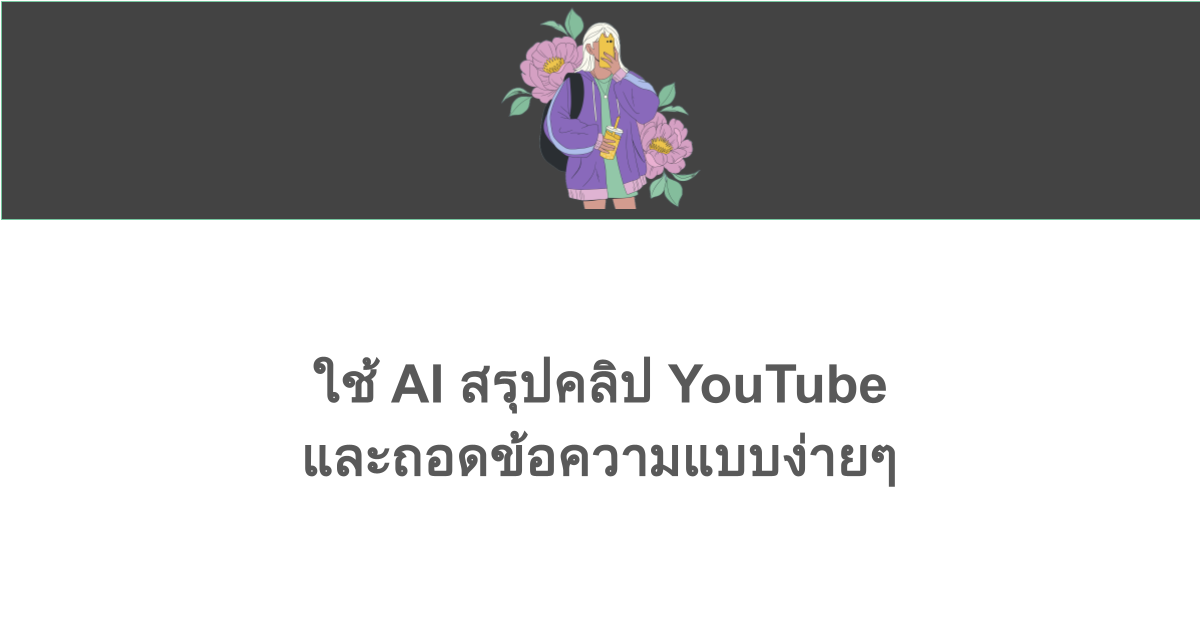 ใช้ AI สรุปคลิป YouTube และถอดข้อความจาก YouTube แบบง่ายๆ