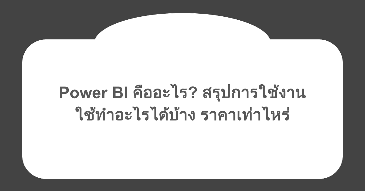 Power BI คืออะไร? สรุปการใช้งาน ใช้ทำอะไรได้บ้าง ราคาเท่าไหร่