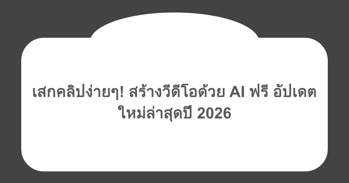 เสกคลิปง่ายๆ! สร้างวีดีโอด้วย AI ฟรี อัปเดตใหม่ล่าสุดปี 2026