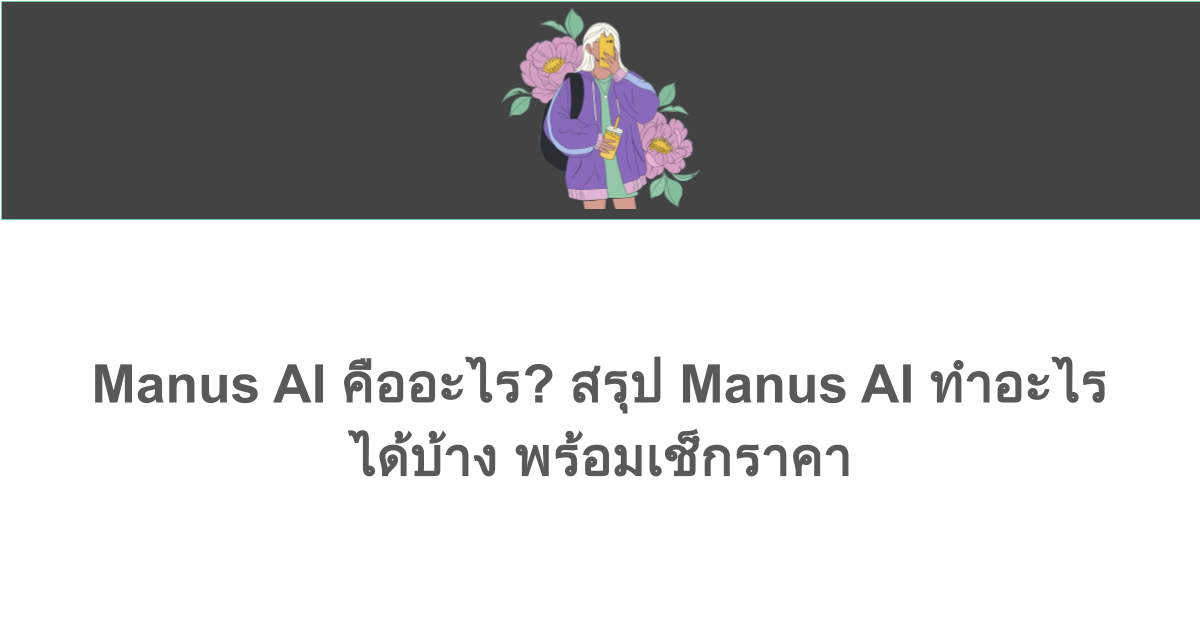 Manus AI คืออะไร? สรุป Manus AI ทำอะไรได้บ้าง พร้อมเช็กราคา